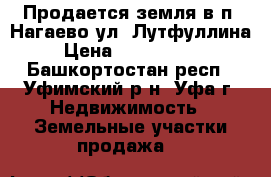 Продается земля в п. Нагаево ул. Лутфуллина › Цена ­ 1 800 000 - Башкортостан респ., Уфимский р-н, Уфа г. Недвижимость » Земельные участки продажа   